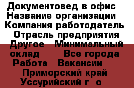 Документовед в офис › Название организации ­ Компания-работодатель › Отрасль предприятия ­ Другое › Минимальный оклад ­ 1 - Все города Работа » Вакансии   . Приморский край,Уссурийский г. о. 